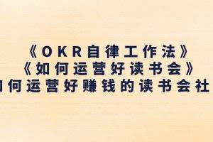 (11208期)《OKR自律工作法》+《如何运营好读书会》如何运营好赚钱的读书会社群