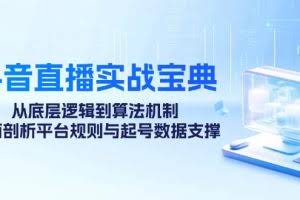 （12880期）抖音直播实战宝典：从底层逻辑到算法机制，全面剖析平台规则与起号数据…