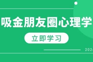 (12899期)朋友圈吸金心理学:揭秘心理学原理,增加业绩,打造个人IP与行业权威