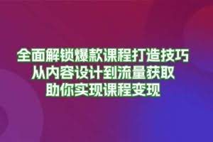 全面解锁爆款课程打造技巧，从内容设计到流量获取，助你实现课程变现