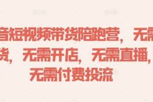 抖音短视频带货陪跑营，无需囤货、无需开店、无需直播,无需付费投流