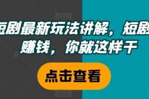 短剧最新玩法讲解，短剧想赚钱，你就这样干