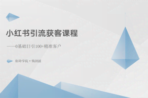 小红书引流获客课程：0基础日引100+精准客户