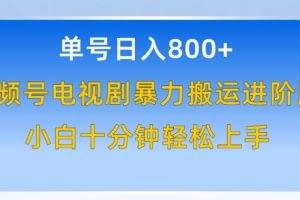 单号日赚800+，视频号电视剧暴力搬运进阶版，100%过原创，小白十分钟也能轻松入手【揭秘】