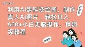 利用AI黑科技绘图，制作真人AI照片，轻松日入600+小白无脑操作，保姆级教程【揭秘】