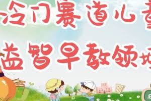 冷门儿童益智早教领域，制作简单超适合宝妈，轻松日入300+可矩阵
