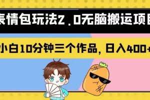 表情包玩法2.0无脑搬运项目，小白10分钟三个作品，日入400+！【揭秘】