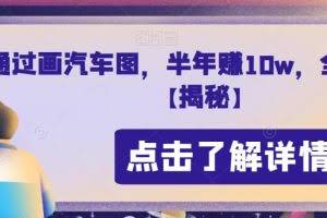 通过画汽车图，半年赚10w，全程实操【揭秘】