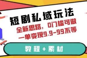 短剧私域玩法，全新思路，0门槛可做，一单变现9.9-99不等（教程+素材）【揭秘】