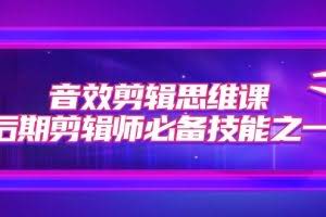 音效剪辑思维课，后期剪辑师必备技能之一（8节课）