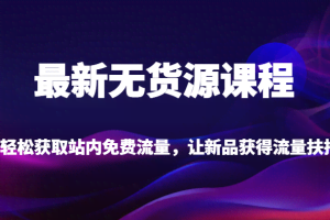 最新无货源课程，轻松获取站内免费流量，让新品获得流量扶持