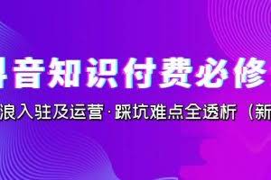 抖音·知识付费·必修课，学浪入驻及运营·踩坑难点全透析（2023新版）