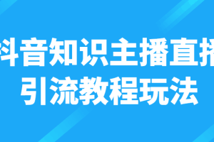 抖音知识主播直播引流教程玩法，日赚300+