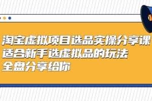 淘宝虚拟项目选品实操分享课，适合新手选虚拟品的玩法 全盘分享给你