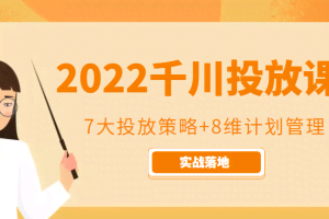 2022千川投放7大投放策略+8维计划管理，实战落地课程