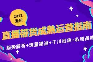2022最新直播带货成熟运营指南3.0：趋势解析+浏量渠道+千川投放+私域商城