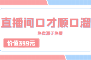 直播间口才顺口溜精选，热卖源于热爱，价值399元