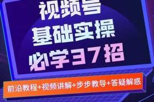 视频号实战基础必学37招，每个步骤都有具体操作流程，简单易懂好操作（无水印）