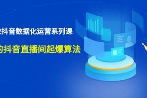 2022抖音数据化运营系列课，最新的抖音直播间起爆算法