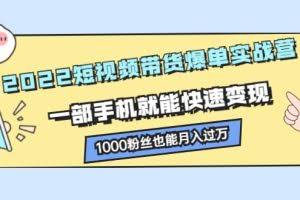 2022短视频带货爆单实战营，一部手机就能快速变现，1000粉丝也能月入过万