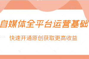 自媒体全平台运营基础，快速开通原创获取更高收益
