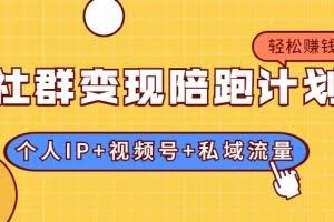 社群变现陪跑计划：建立“个人IP+视频号+私域流量”的社群商业模式轻松赚钱
