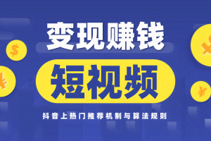 玩赚短视频实操营，抖音上热门推荐机制与算法规则，变现赚钱主流模式解析(完结)