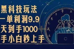 （13313期）黑科技玩法，一单利润9.9,一天到手1000+，新手小白秒上手