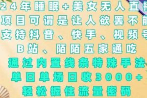 2024年睡眠+美女无人直播，通过内置线条特殊手法，单场日收3k+，轻松握住流量密码【揭秘】