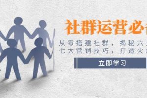 社群运营必备！从零搭建社群，揭秘六大锦囊、七大营销技巧，打造火爆社群
