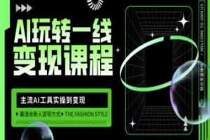 AI玩转一线变现课程，主流AI工具实操到变现，玩转AI自媒体，打爆你的线上流量
