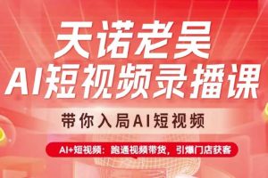 天诺老吴AI短视频录播课，带你入局AI短视频，AI+短视频，跑通视频带货