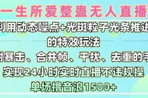 一生所爱无人整蛊升级版9.0，利用动态噪点+光斑粒子光条推进的特效玩法，实现24小时实时直播不违规操，单场日入1.5k