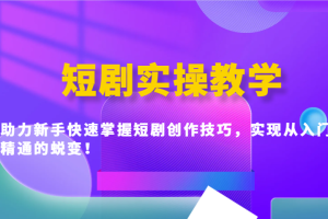 短剧实操教学，助力新手快速掌握短剧创作技巧，实现从入门到精通的蜕变！