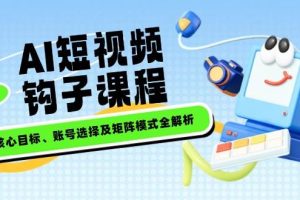 （14266期）AI短视频钩子课程，企业核心目标、账号选择及矩阵模式全解析