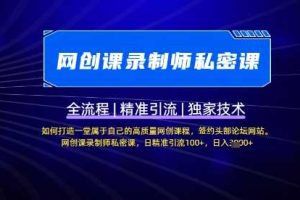【网创课录制师私密课】如何打造一堂属于自己的高质量网创课程，网创课录制师私密课，日精准引流100+