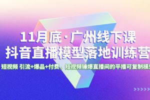 （8426期）11月底·广州线下课抖音直播模型落地-特训营，短视频 引流+爆品+付费，短..