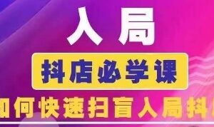 抖音商城运营课程(更新25年4月)，入局抖店必学课， 如何快速扫盲入局抖店