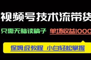 （14476期）视频号技术流带货，只需无脑读稿子，单场收益1000+ 保姆级教程，小白轻…