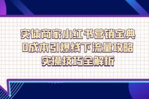 实体商家小红书营销宝典，0成本引爆线下流量攻略，实操技巧全解析