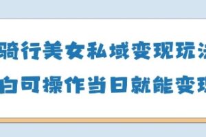 AI骑行美女私域变现玩法小白可操作当日变现5张