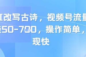 靠AI改写古诗，视频号流量主日入几张，操作简单，变现快