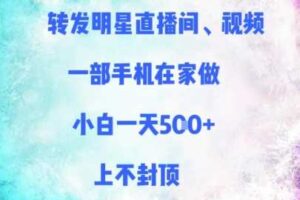 转发明星直播间、视频，一部手机在家做，小白一天多张，上不封顶