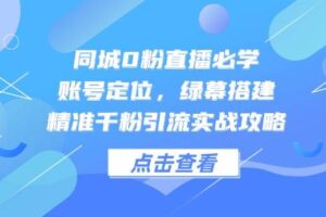 （14827期）同城0粉直播必学，账号定位，绿幕搭建，精准千粉引流实战攻略