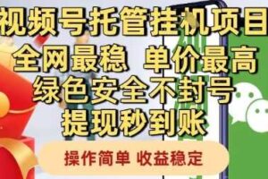 视频号托管挂G项目全网最稳，单价最高，绿色安全不封号提现秒到账，操作简单，收益稳定【揭秘】