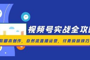视频号实战全攻略，爆款脚本创作，自然流直播运营，付费投放技巧