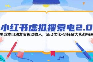 小红书虚拟搜索电2.0，零成本自动发货被动收入，SEO优化+矩阵放大实战指南