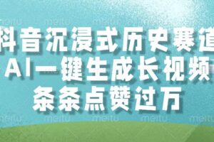 （14969期）抖音沉浸式历史赛道，AI一键生成长视频，条条点赞过万