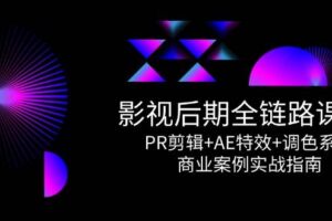 影视后期全链路课程，PR剪辑+AE特效+调色系统，商业案例实战指南