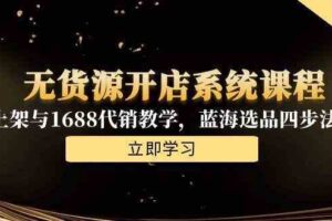 无货源开店系统课程，手动上架与1688代销教学，蓝海选品四步法实战